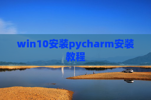 win10安装pycharm安装教程 win10安装pycharm安装教程